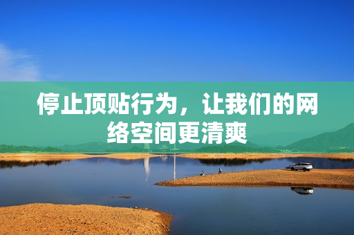 停止顶贴行为，让我们的网络空间更清爽