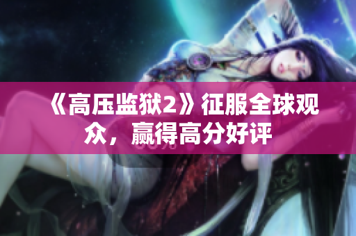 《高压监狱2》征服全球观众，赢得高分好评