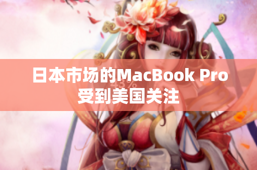 日本市场的MacBook Pro受到美国关注