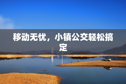 移动无忧，小镇公交轻松搞定