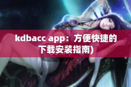 kdbacc app：方便快捷的下载安装指南)