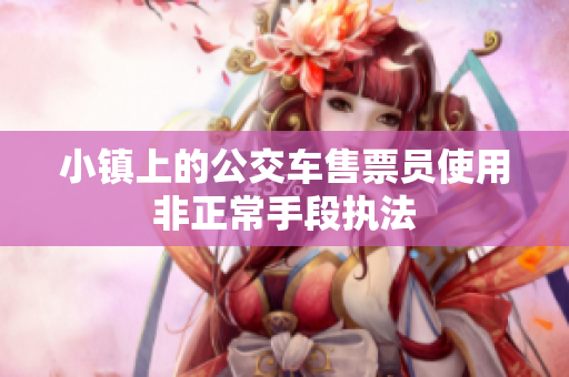 小镇上的公交车售票员使用非正常手段执法