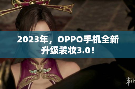 2023年，OPPO手机全新升级装妆3.0！