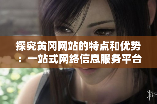探究黄冈网站的特点和优势：一站式网络信息服务平台。