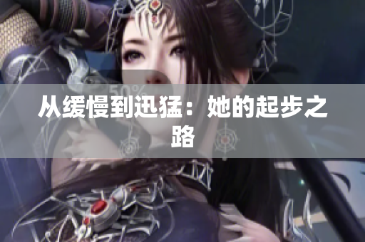从缓慢到迅猛：她的起步之路