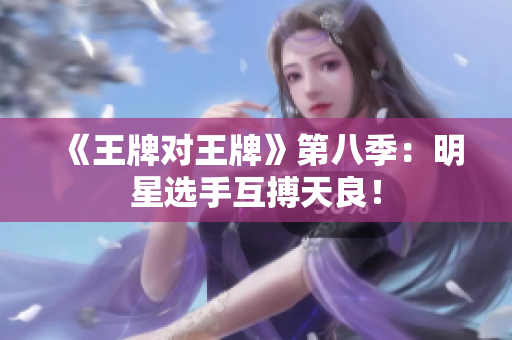 《王牌对王牌》第八季：明星选手互搏天良！