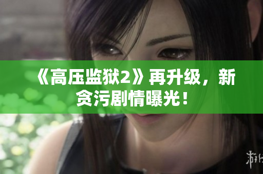 《高压监狱2》再升级，新贪污剧情曝光！