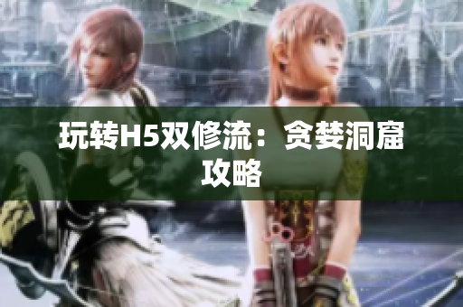 玩转H5双修流：贪婪洞窟攻略