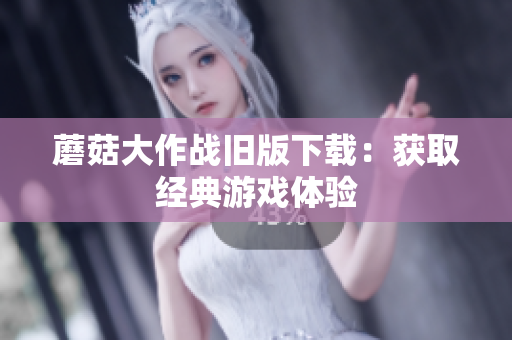 蘑菇大作战旧版下载：获取经典游戏体验