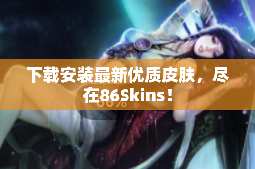 下载安装最新优质皮肤，尽在86Skins！