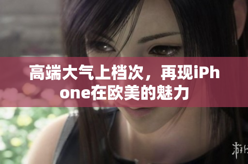 高端大气上档次，再现iPhone在欧美的魅力