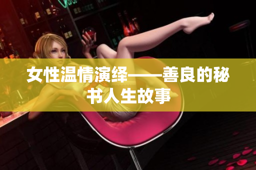 女性温情演绎——善良的秘书人生故事