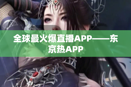 全球最火爆直播APP——东京热APP