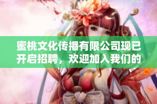 蜜桃文化传播有限公司现已开启招聘，欢迎加入我们的团队！