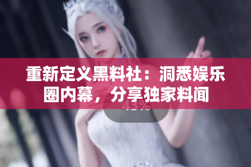 重新定义黑料社：洞悉娱乐圈内幕，分享独家料闻