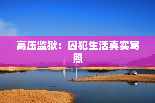 高压监狱：囚犯生活真实写照