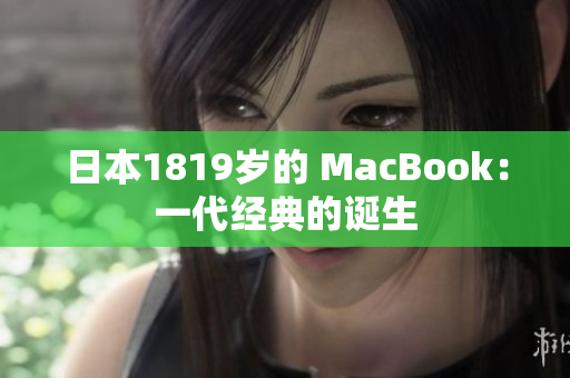 日本1819岁的 MacBook：一代经典的诞生