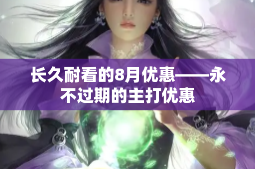 长久耐看的8月优惠——永不过期的主打优惠