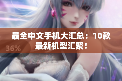 最全中文手机大汇总：10款最新机型汇聚！