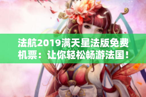 法航2019满天星法版免费机票：让你轻松畅游法国！