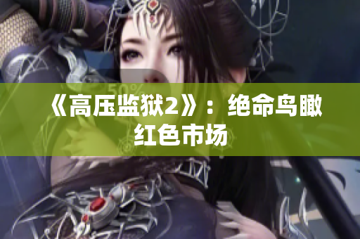 《高压监狱2》：绝命鸟瞰红色市场