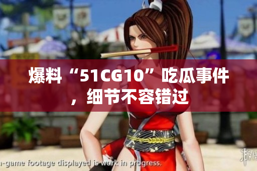 爆料“51CG10”吃瓜事件，细节不容错过