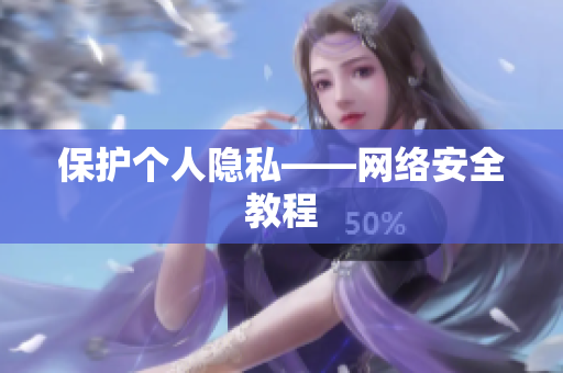 保护个人隐私——网络安全教程
