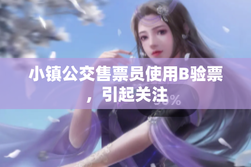 小镇公交售票员使用B验票，引起关注