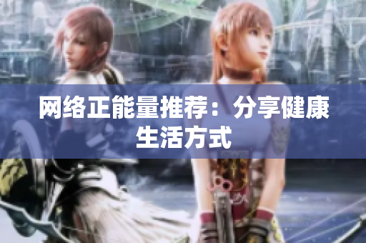 网络正能量推荐：分享健康生活方式