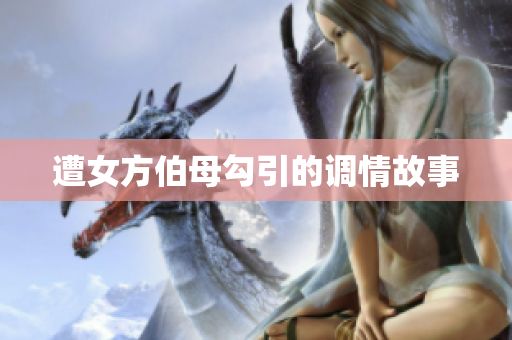 遭女方伯母勾引的调情故事