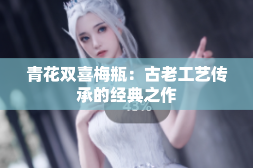 青花双喜梅瓶：古老工艺传承的经典之作