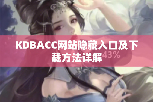 KDBACC网站隐藏入口及下载方法详解