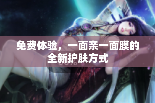 免费体验，一面亲一面膜的全新护肤方式