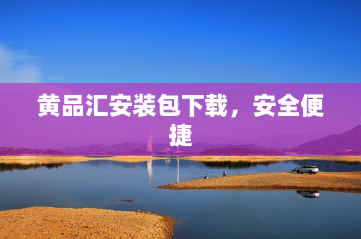 黄品汇安装包下载，安全便捷