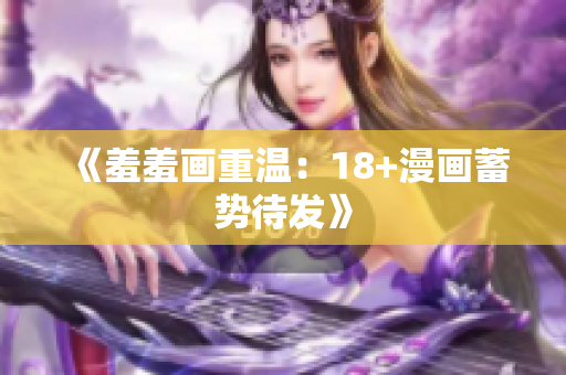 《羞羞画重温：18+漫画蓄势待发》