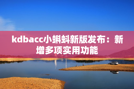 kdbacc小蝌蚪新版发布：新增多项实用功能
