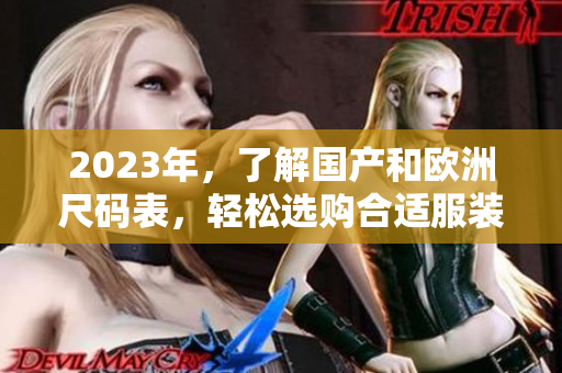 2023年，了解国产和欧洲尺码表，轻松选购合适服装