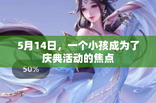 5月14日，一个小孩成为了庆典活动的焦点