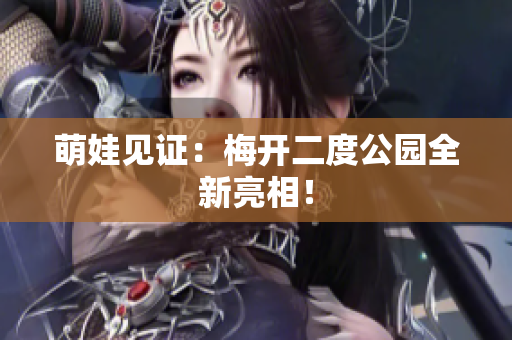 萌娃见证：梅开二度公园全新亮相！