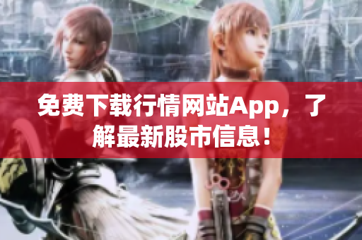 免费下载行情网站App，了解最新股市信息！