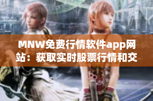 MNW免费行情软件app网站：获取实时股票行情和交易！