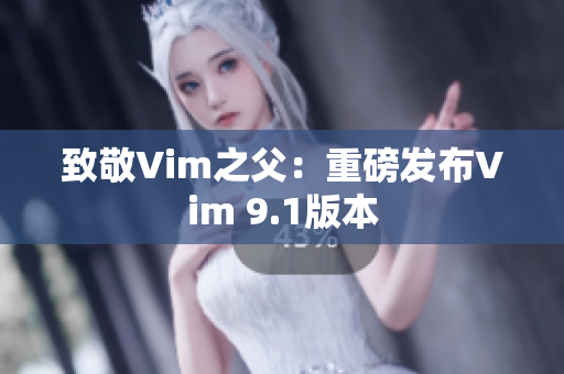 致敬Vim之父：重磅发布Vim 9.1版本