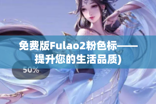 免费版Fulao2粉色标——提升您的生活品质)