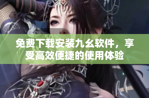 免费下载安装九幺软件，享受高效便捷的使用体验