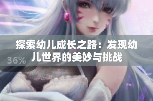探索幼儿成长之路：发现幼儿世界的美妙与挑战
