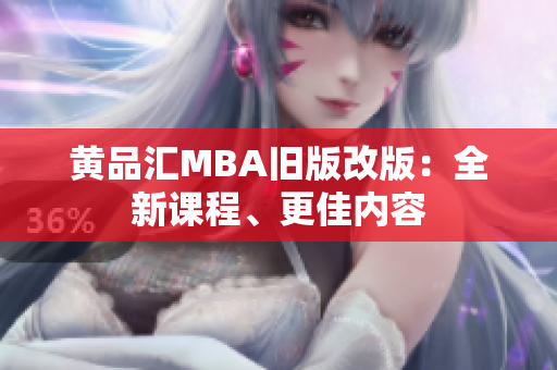 黄品汇MBA旧版改版：全新课程、更佳内容