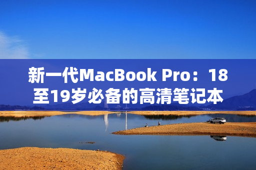 新一代MacBook Pro：18至19岁必备的高清笔记本