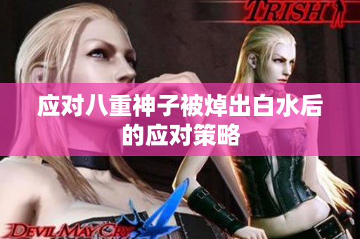 应对八重神子被焯出白水后的应对策略