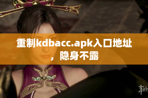 重制kdbacc.apk入口地址，隐身不露