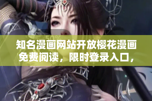 知名漫画网站开放樱花漫画免费阅读，限时登录入口，赶快围观！